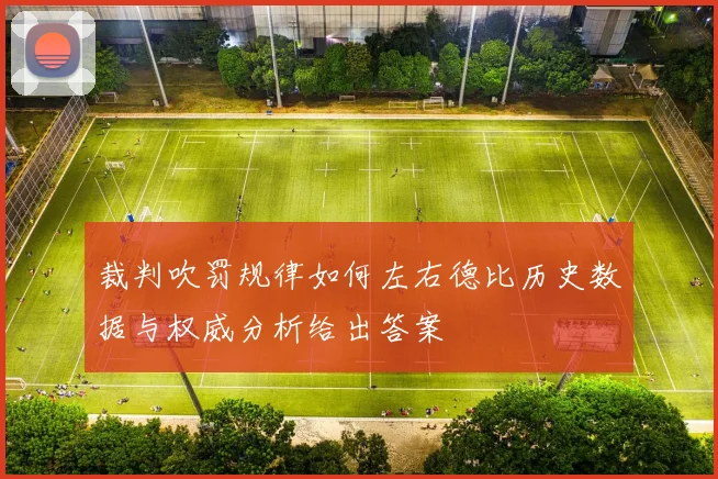 裁判吹罚规律如何左右德比历史数据与权威分析给出答案